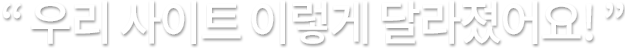 우리 사이트 이렇게 달라졌어요! 